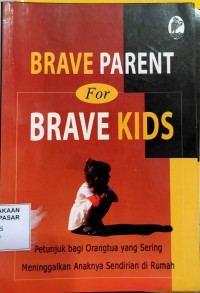 Image of Brave parent for brave kids : petunjuk bagi orang tua yang sering meninggalkan anaknya sendirian di rumah